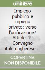 Impiego pubblico e impiego privato: verso l'unificazione? Atti del 1º Convegno italo-ungherese (Venezia, 30 novembre-1º dicembre 1979) libro