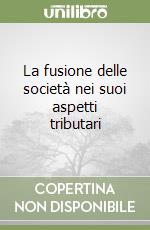 La fusione delle società nei suoi aspetti tributari libro