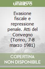 Evasione fiscale e repressione penale. Atti del Convegno (Torino, 7-8 marzo 1981) libro