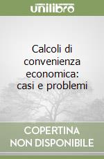 Calcoli di convenienza economica: casi e problemi libro