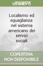 Localismo ed eguaglianza nel sistema americano dei servizi sociali libro