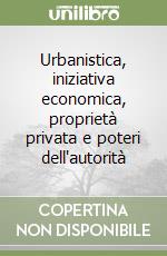 Urbanistica, iniziativa economica, proprietà privata e poteri dell'autorità libro