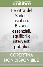 Le città del Sudest asiatico. Bisogni essenziali, squilibri e interventi pubblici libro