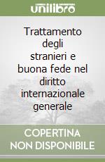 Trattamento degli stranieri e buona fede nel diritto internazionale generale libro