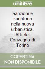 Sanzioni e sanatoria nella nuova urbanistica. Atti del Convegno di Torino libro