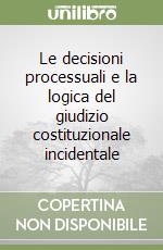 Le decisioni processuali e la logica del giudizio costituzionale incidentale libro