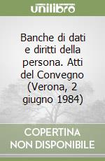 Banche di dati e diritti della persona. Atti del Convegno (Verona, 2 giugno 1984) libro