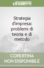 Strategia d'impresa: problemi di teoria e di metodo libro