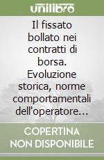 Il fissato bollato nei contratti di borsa. Evoluzione storica, norme comportamentali dell'operatore economico e sanzionatorio delle relative inadempienze libro