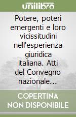 Potere, poteri emergenti e loro vicissitudini nell'esperienza giuridica italiana. Atti del Convegno nazionale (Roma) libro