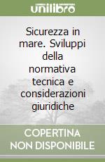 Sicurezza in mare. Sviluppi della normativa tecnica e considerazioni giuridiche libro