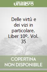 Delle virtù e dei vizi in particolare. Liber 10º. Vol. 35 libro