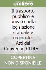 Il trasporto pubblico e privato nella legislazione statuale e regionale. Atti del Convegno CIDIS (Jesolo, 1-3 giugno 1984) libro