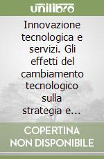 Innovazione tecnologica e servizi. Gli effetti del cambiamento tecnologico sulla strategia e sull'organizzazione delle aziende di credito... libro