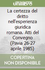 La certezza del diritto nell'esperienza giuridica romana. Atti del Convegno (Pavia 26-27 aprile 1985) libro