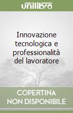 Innovazione tecnologica e professionalità del lavoratore libro