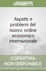 Aspetti e problemi del nuovo ordine economico internazionale libro