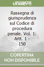 Rassegna di giurisprudenza sul Codice di procedura penale. Vol. 1: Artt. 1 - 150