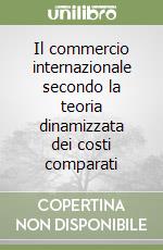 Il commercio internazionale secondo la teoria dinamizzata dei costi comparati