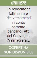 La revocatoria fallimentare dei versamenti in conto corrente bancario. Atti del Convegno (Valmadrera Lecco, 17-19 ottobre 1986) libro