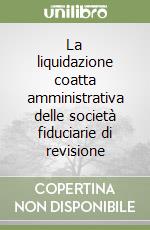 La liquidazione coatta amministrativa delle società fiduciarie di revisione libro