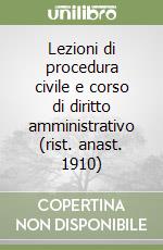 Lezioni di procedura civile e corso di diritto amministrativo (rist. anast. 1910)