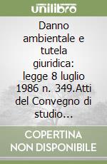 Danno ambientale e tutela giuridica: legge 8 luglio 1986 n. 349.Atti del Convegno di studio (Napoli, 13 dicembre 1986)