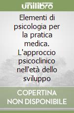 Elementi di psicologia per la pratica medica. L'approccio psicoclinico nell'età dello sviluppo libro