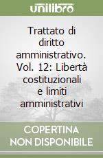 Trattato di diritto amministrativo. Vol. 12: Libertà costituzionali e limiti amministrativi libro