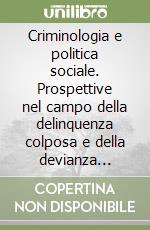 Criminologia e politica sociale. Prospettive nel campo della delinquenza colposa e della devianza minorile libro