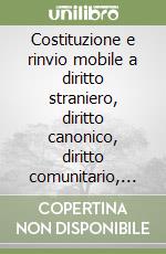 Costituzione e rinvio mobile a diritto straniero, diritto canonico, diritto comunitario, diritto internazionale. Alcune considerazioni in tema libro