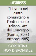 Il lavoro nel diritto comunitario e l'ordinamento italiano. Atti del Convegno (Parma, 30-31 ottobre 1985) libro