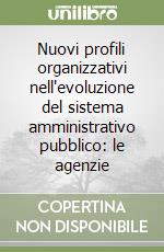 Nuovi profili organizzativi nell'evoluzione del sistema amministrativo pubblico: le agenzie libro