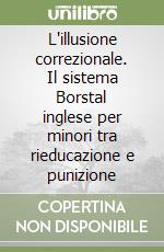 L'illusione correzionale. Il sistema Borstal inglese per minori tra rieducazione e punizione libro