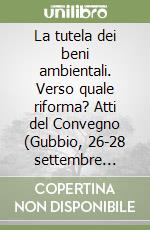 La tutela dei beni ambientali. Verso quale riforma? Atti del Convegno (Gubbio, 26-28 settembre 1986) libro