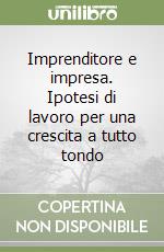 Imprenditore e impresa. Ipotesi di lavoro per una crescita a tutto tondo libro