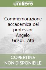 Commemorazione accademica del professor Angelo Grisoli. Atti libro