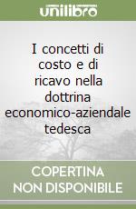 I concetti di costo e di ricavo nella dottrina economico-aziendale tedesca libro