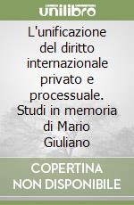 L'unificazione del diritto internazionale privato e processuale. Studi in memoria di Mario Giuliano libro