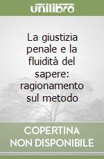 La giustizia penale e la fluidità del sapere: ragionamento sul metodo libro