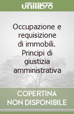 Occupazione e requisizione di immobili. Principi di giustizia amministrativa libro