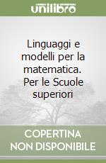 Linguaggi e modelli per la matematica. Per le Scuole superiori libro