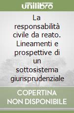 La responsabilità civile da reato. Lineamenti e prospettive di un sottosistema giurisprudenziale libro