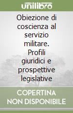 Obiezione di coscienza al servizio militare. Profili giuridici e prospettive legislative libro