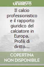 Il calcio professionistico e il rapporto giuridico del calciatore in Europa. Profili di diritto comparato libro