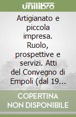 Artigianato e piccola impresa. Ruolo, prospettive e servizi. Atti del Convegno di Empoli (dal 19 al 21 maggio 1988) libro