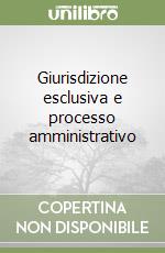 Giurisdizione esclusiva e processo amministrativo libro