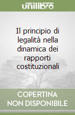 Il principio di legalità nella dinamica dei rapporti costituzionali libro