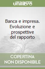 Banca e impresa. Evoluzione e prospettive del rapporto