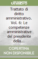 Trattato di diritto amministrativo. Vol. 6: Le competenze amministrative del presidente della Repubblica. L'Amministrazione centrale dello Stato libro